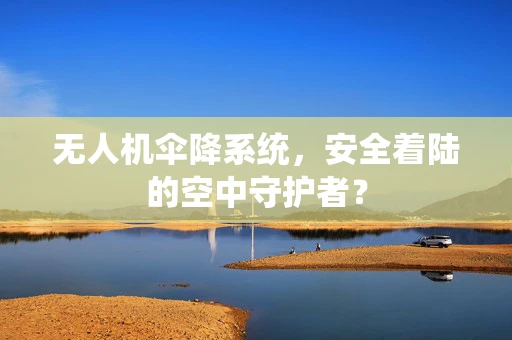 无人机伞降系统，安全着陆的空中守护者？