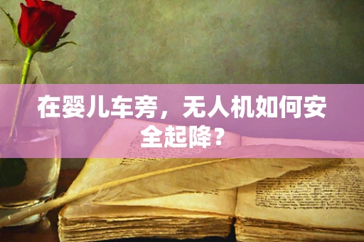 在婴儿车旁，无人机如何安全起降？