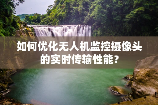 如何优化无人机监控摄像头的实时传输性能？