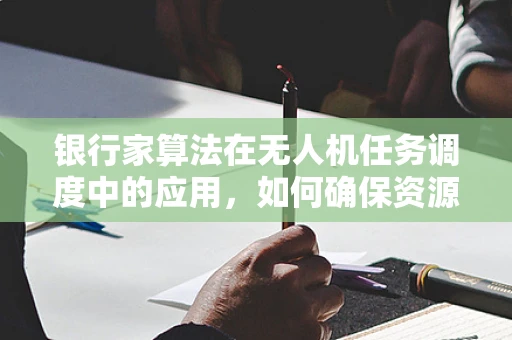 银行家算法在无人机任务调度中的应用，如何确保资源高效分配？