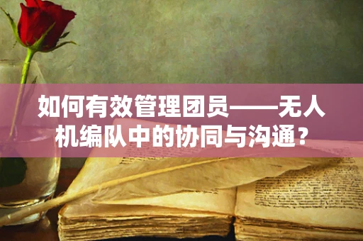 如何有效管理团员——无人机编队中的协同与沟通？