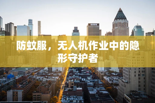 防蚊服，无人机作业中的隐形守护者