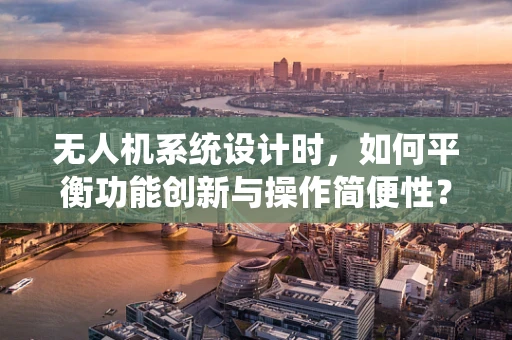 无人机系统设计时，如何平衡功能创新与操作简便性？
