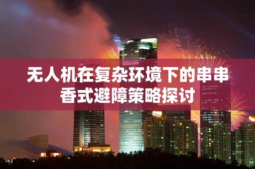 无人机在复杂环境下的串串香式避障策略探讨