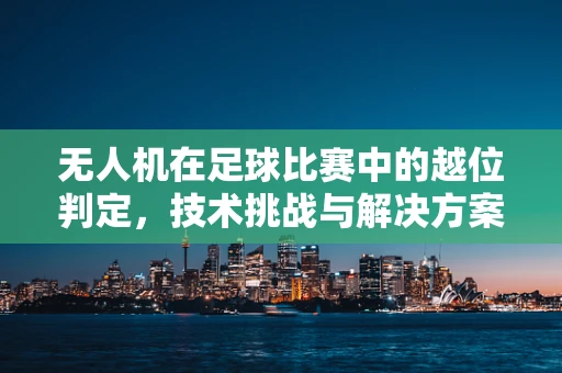 无人机在足球比赛中的越位判定，技术挑战与解决方案？