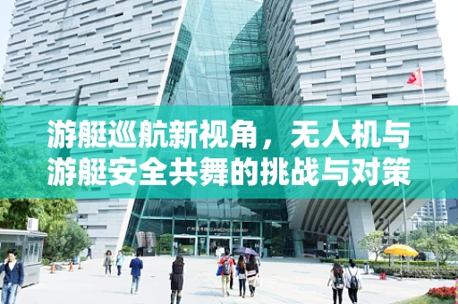 游艇巡航新视角，无人机与游艇安全共舞的挑战与对策