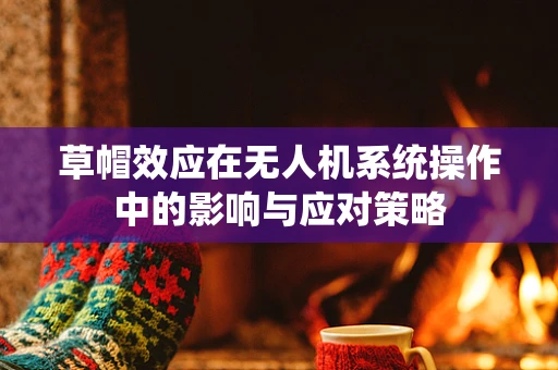 草帽效应在无人机系统操作中的影响与应对策略