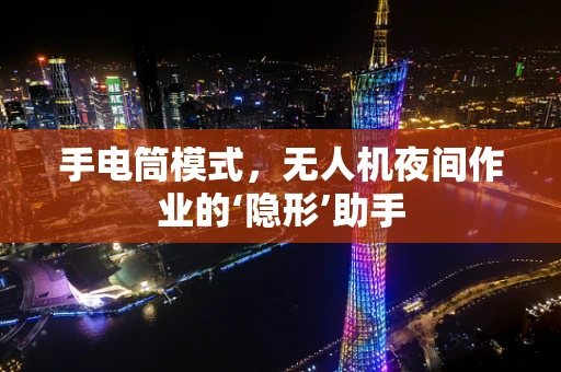 手电筒模式，无人机夜间作业的‘隐形’助手
