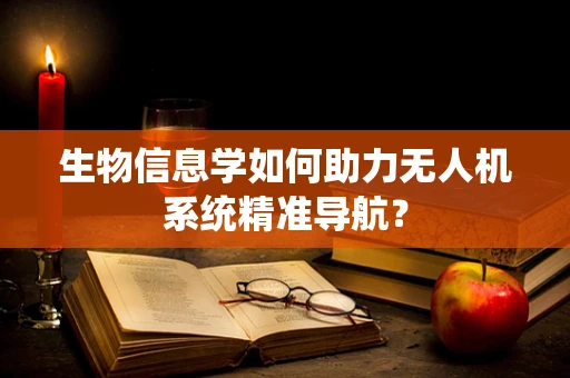 生物信息学如何助力无人机系统精准导航？