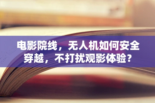 电影院线，无人机如何安全穿越，不打扰观影体验？