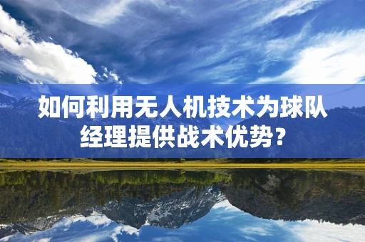 如何利用无人机技术为球队经理提供战术优势？