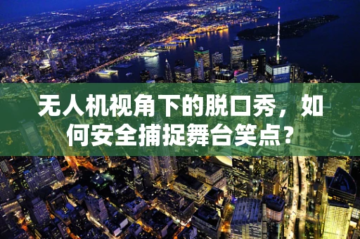 无人机视角下的脱口秀，如何安全捕捉舞台笑点？