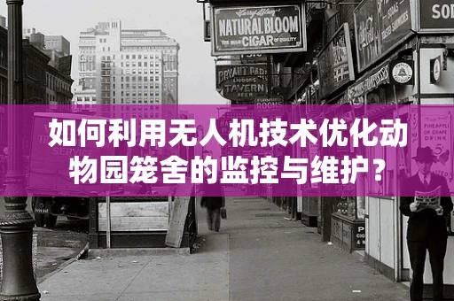 如何利用无人机技术优化动物园笼舍的监控与维护？
