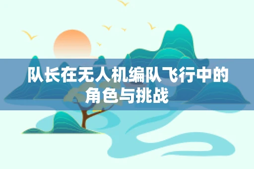 队长在无人机编队飞行中的角色与挑战