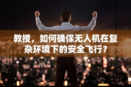 教授，如何确保无人机在复杂环境下的安全飞行？