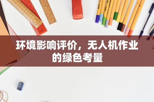 环境影响评价，无人机作业的绿色考量