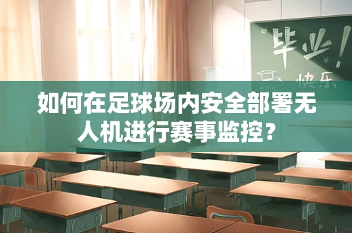 如何在足球场内安全部署无人机进行赛事监控？