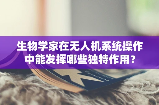 生物学家在无人机系统操作中能发挥哪些独特作用？