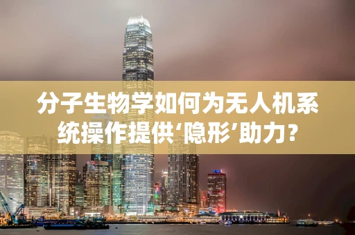 分子生物学如何为无人机系统操作提供‘隐形’助力？