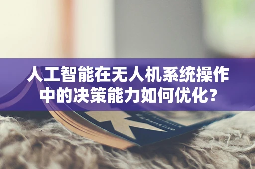 人工智能在无人机系统操作中的决策能力如何优化？