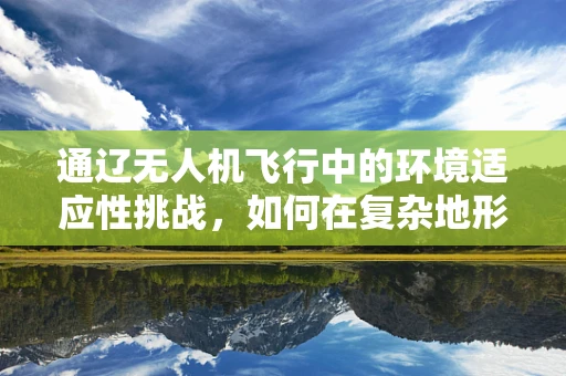 通辽无人机飞行中的环境适应性挑战，如何在复杂地形中确保稳定飞行？
