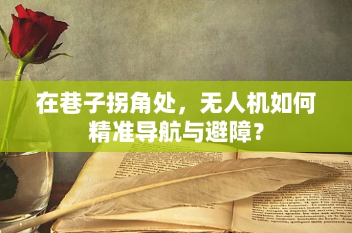 在巷子拐角处，无人机如何精准导航与避障？