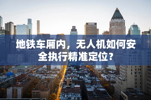 地铁车厢内，无人机如何安全执行精准定位？