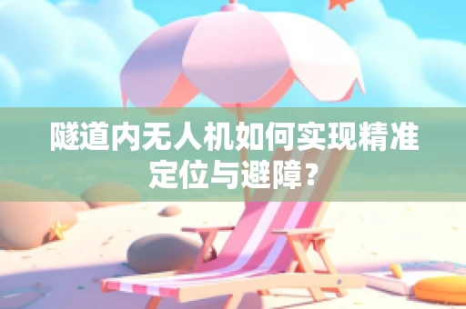 隧道内无人机如何实现精准定位与避障？