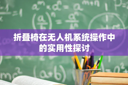 折叠椅在无人机系统操作中的实用性探讨