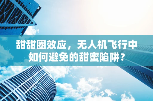 甜甜圈效应，无人机飞行中如何避免的甜蜜陷阱？