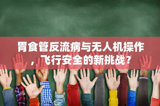 胃食管反流病与无人机操作，飞行安全的新挑战？