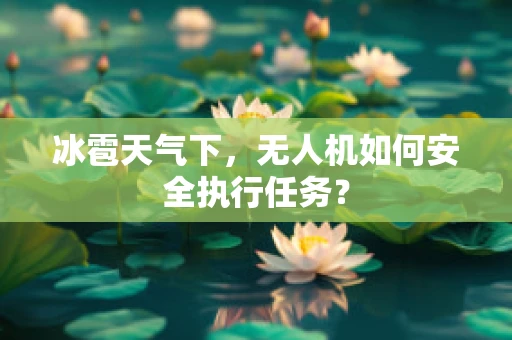 冰雹天气下，无人机如何安全执行任务？