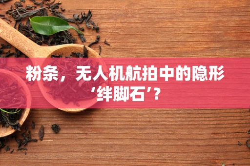 粉条，无人机航拍中的隐形‘绊脚石’？