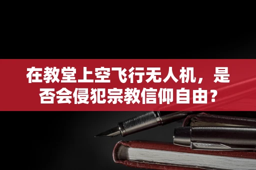 在教堂上空飞行无人机，是否会侵犯宗教信仰自由？
