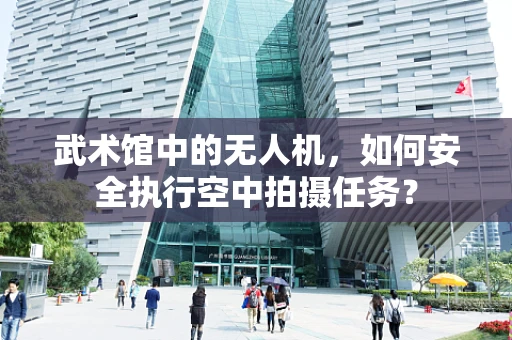武术馆中的无人机，如何安全执行空中拍摄任务？