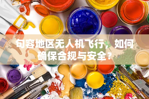 句容地区无人机飞行，如何确保合规与安全？