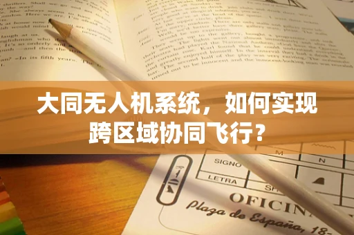 大同无人机系统，如何实现跨区域协同飞行？