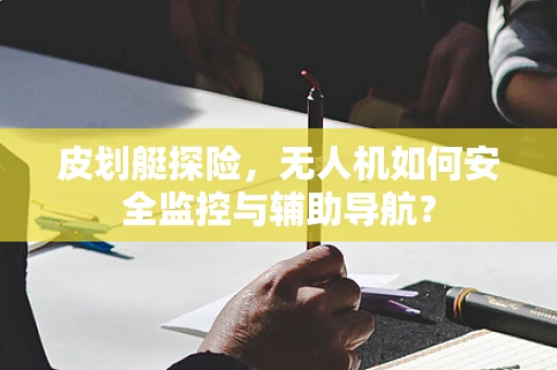 皮划艇探险，无人机如何安全监控与辅助导航？