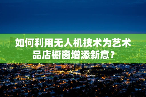 如何利用无人机技术为艺术品店橱窗增添新意？