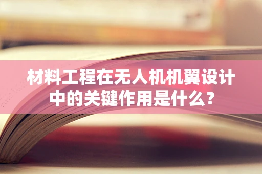 材料工程在无人机机翼设计中的关键作用是什么？