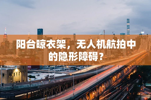 阳台晾衣架，无人机航拍中的隐形障碍？