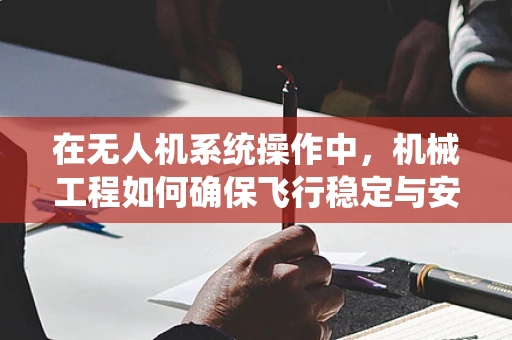 在无人机系统操作中，机械工程如何确保飞行稳定与安全？