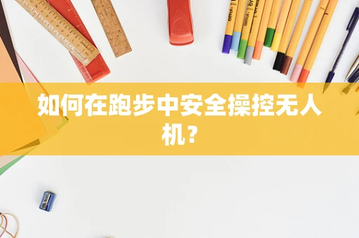 如何在跑步中安全操控无人机？