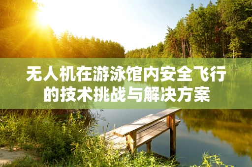 无人机在游泳馆内安全飞行的技术挑战与解决方案
