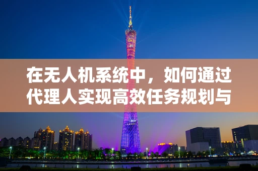 在无人机系统中，如何通过代理人实现高效任务规划与执行？