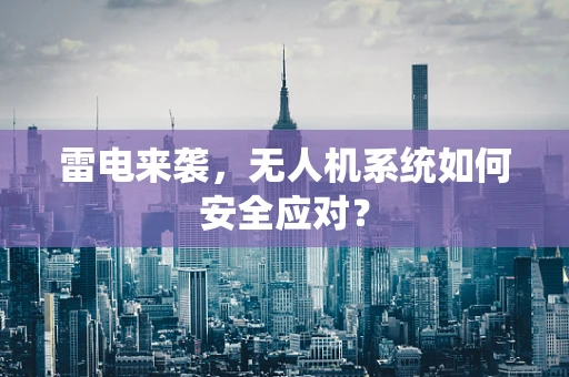 雷电来袭，无人机系统如何安全应对？