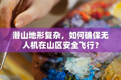 潜山地形复杂，如何确保无人机在山区安全飞行？