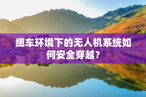 缆车环境下的无人机系统如何安全穿越？