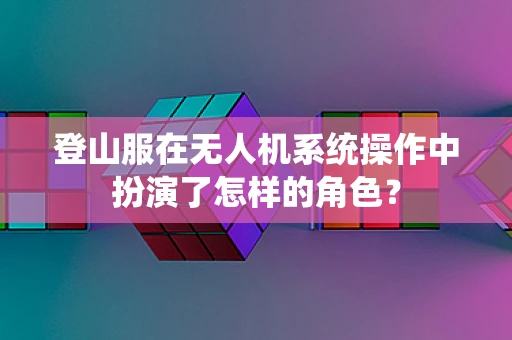 登山服在无人机系统操作中扮演了怎样的角色？