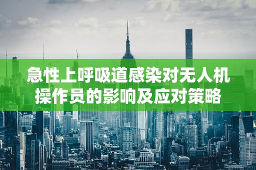急性上呼吸道感染对无人机操作员的影响及应对策略